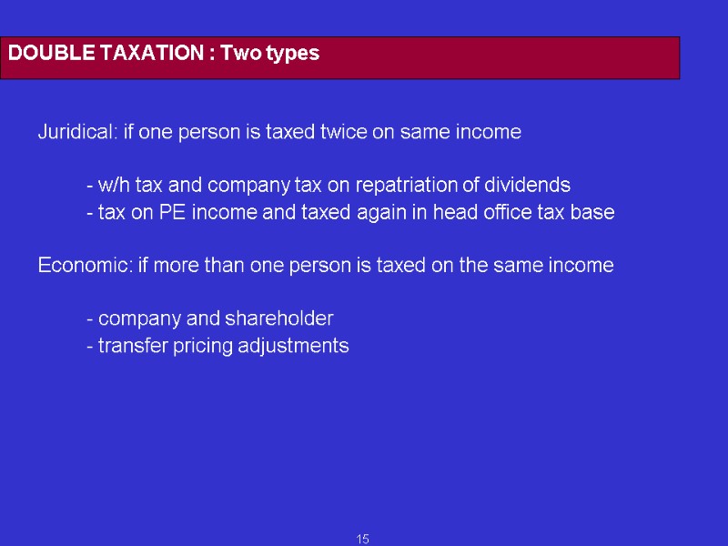15 DOUBLE TAXATION : Two types  Juridical: if one person is taxed twice
